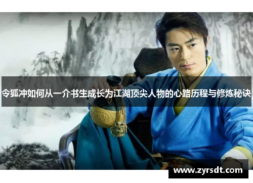 令狐冲如何从一介书生成长为江湖顶尖人物的心路历程与修炼秘诀